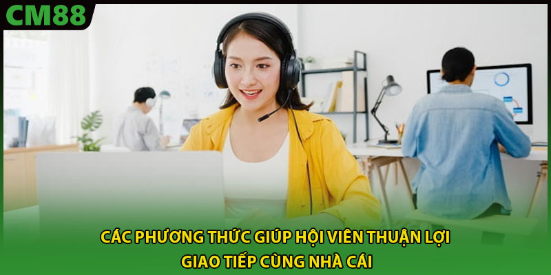 Các phương thức giúp hội viên thuận lợi giao tiếp cùng nhà cái